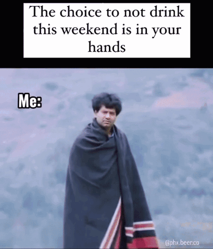 The Choice To Not Drink This Weekend Is In Your Hands Me : GIF