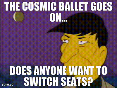 The Cosmic Ballet Goes On Does Anyone Want To Switch Seats Yarn.co GIF