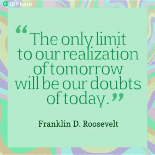 The Only Limit To Our Realization Of Tomorrow Will Be Our Doubts Of Today Franklin D. Roosevelt Quote GIF