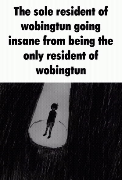The Sole Resident Of Wobington Going Insane From Being The Only Resident Of Wobingtun GIF