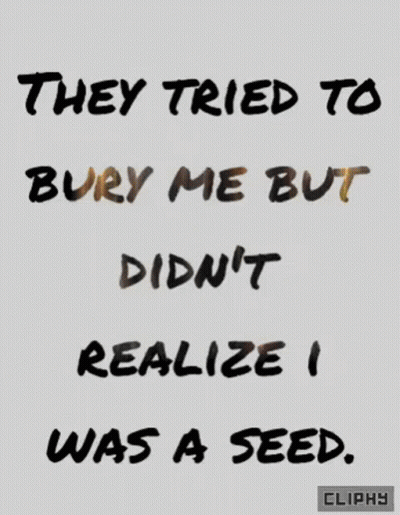They Tried To Bury Me But Didn't Realize I Was A Seed Poster GIF