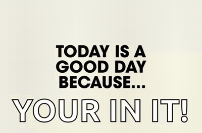 Today Is A Good Day Because You're In It GIF
