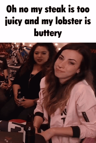 Two Women Are Sitting At A Table With The Caption Oh No My Steak Is Too Juicy And My Lobster Is Buttery .. GIF
