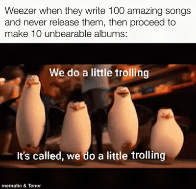 Weezer When They Write 100 Amazing Songs And Never Release Them Then Proceed To Make 10 Unbearable Albums .. GIF