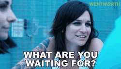 Wentworth What Are You Waiting For GIF