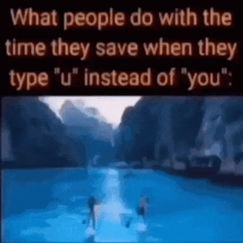 What People Do With The Time They Save When They Type " U " Instead Of You . GIF