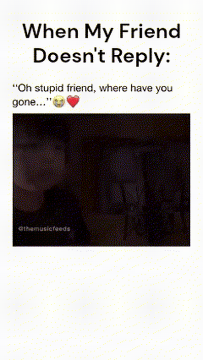 When My Friend Doesn 'T Reply Oh Stupid Friend Where Have You Gone GIF