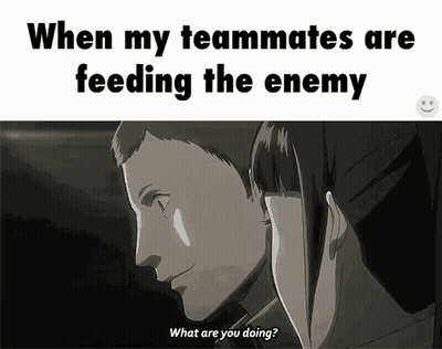 When My Teammates Are Feeding The Enemy What Are You Doing Meme GIF