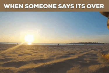 When Someone Says Its Over GIF