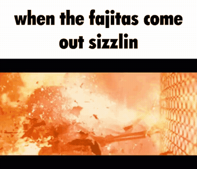 When The Fajitas Come Out Sizzlin Meme GIF