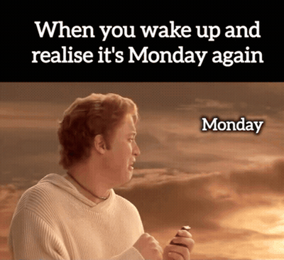 When You Wake Up and Realize It's Monday Again Monday