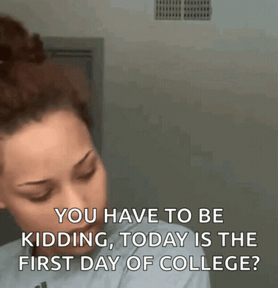 Woman Says You Have To Be Kidding Today Is The First Day Of College GIF