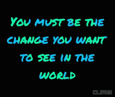 You Must Be The Change You Want To See In The World On Black Background GIF