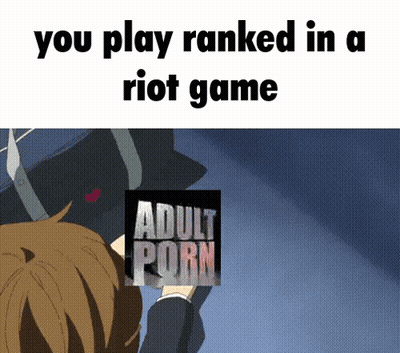 You Play Ranked In A Riot Game Adult Porn Meme GIF