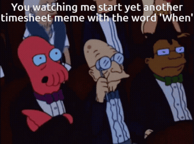 You Watching Me Start Yet Another Timesheet Meme When GIF